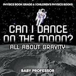 Can I Dance on the Moon? All About Gravity - Physics Book Grade 6 | Children's Physics Books