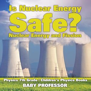 Is Nuclear Energy Safe? -Nuclear Energy and Fission - Physics 7th Grade | Children's Physics Books