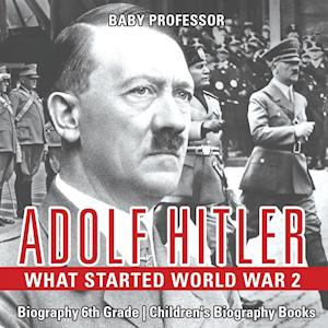 Adolf Hitler - What Started World War 2 - Biography 6th Grade | Children's Biography Books