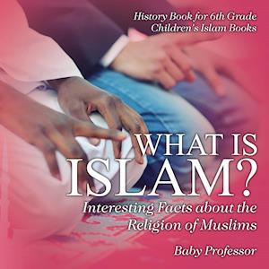 What is Islam? Interesting Facts about the Religion of Muslims - History Book for 6th Grade | Children's Islam Books