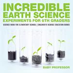 Incredible Earth Science Experiments for 6th Graders - Science Book for Elementary School | Children's Science Education books