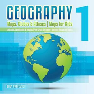 Geography 1 - Maps, Globes & Atlases | Maps for Kids - Latitudes, Longitudes & Tropics | 4th Grade Children's Science Education books