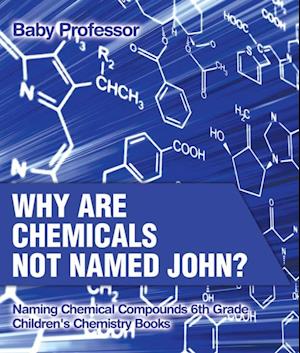 Why Are Chemicals Not Named John? Naming Chemical Compounds 6th Grade | Children's Chemistry Books