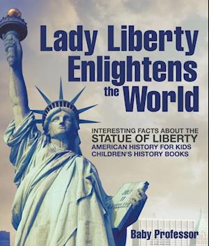 Lady Liberty Enlightens the World : Interesting Facts about the Statue of Liberty - American History for Kids | Children's History Books