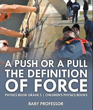 Push or A Pull - The Definition of Force - Physics Book Grade 5 | Children's Physics Books