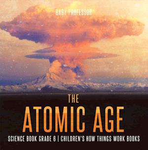 Atomic Age - Science Book Grade 6 | Children's How Things Work Books