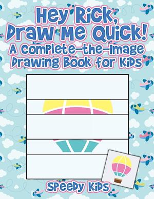 Hey Rick, Draw Me Quick! A Complete-the-Image Drawing Book for Kids