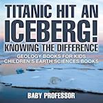 Titanic Hit An Iceberg! Icebergs vs. Glaciers - Knowing the Difference - Geology Books for Kids | Children's Earth Sciences Books