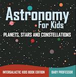 Astronomy For Kids: Planets, Stars and Constellations - Intergalactic Kids Book Edition