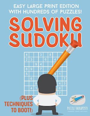 Solving Sudoku - Easy Large Print Edition with Hundreds of Puzzles! (Plus Techniques to Boot!)