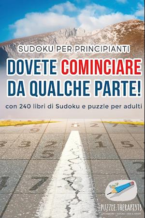 Dovete Cominciare Da Qualche Parte! - Sudoku Per Principianti - Con 240 Libri Di Sudoku E Puzzle Per Adulti