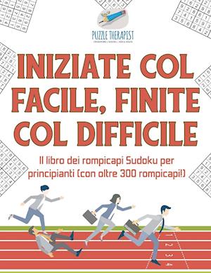 Iniziate Col Facile, Finite Col Difficile - Il Libro Dei Rompicapi Sudoku Per Principianti (Con Oltre 300 Rompicapi!)