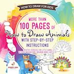 How to Draw for Kids. More Than 100 Pages of How to Draw Animals with Step-By-Step Instructions. Creative Exercises for Little Hands with Big Imaginat