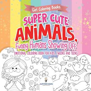 Girl Coloring Books. Super Cute Animals, Funny Humans Showing Off. Emotional Coloring Book for Kids, Tweens and Teens