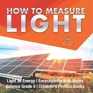 How to Measure Light | Light as Energy | Encyclopedia Kids Books | Science Grade 5 | Children's Physics Books