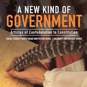 A New Kind of Government | Articles of Confederation to Constitution | Social Studies Fourth Grade Non Fiction Books | Children's Government Books