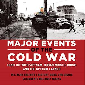 Major Events of the Cold War | Conflict with Vietnam, Cuban Missile Crisis and the Sputnik Launch | Military History | History Book 7th Grade | Children's Military Books