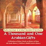 Muslim Contributions : A Thousand and One Arabian Gifts | Civilizations of Islam | Books on History of Islam | 6th Grade History | Children's Middle E