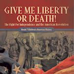 Give Me Liberty or Death! | The Fight for Independence and the American Revolution | Grade 7 Children's American History 