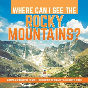 Where Can I See the Rocky Mountains? | America Geography Grade 3 | Children's Geography & Cultures Books