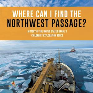 Where Can I Find the Northwest Passage? | History of the United States Grade 3 | Children's Exploration Books