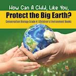 How Can A Child, Like You, Protect the Big Earth? Conservation Biology Grade 4 | Children's Environment Books 