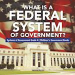 What Is a Federal System of Government? | Systems of Government Grade 4 | Children's Government Books 