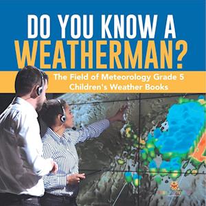 Do You Know A Weatherman? | The Field of Meteorology Grade 5 | Children's Weather Books