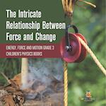 The Intricate Relationship Between Force and Change | Energy, Force and Motion Grade 3 | Children's Physics Books 