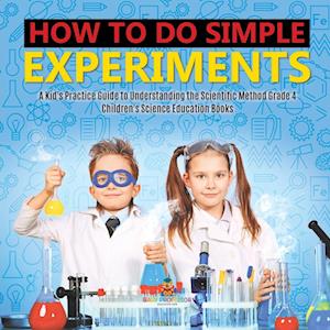 How to Do Simple Experiments | A Kid's Practice Guide to Understanding the Scientific Method Grade 4 | Children's Science Education Books