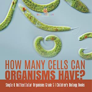 How Many Cells Can Organisms Have? | Single & Multicellular Organisms Grade 5 | Children's Biology Books