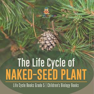 The Life Cycle of Naked-Seed Plant | Life Cycle Books Grade 5 | Children's Biology Books