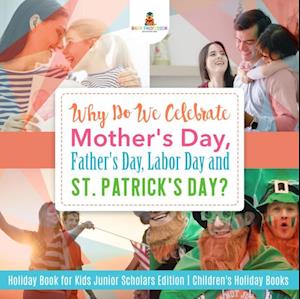 Why Do We Celebrate Mother's Day, Father's Day, Labor Day and St. Patrick's Day? Holiday Book for Kids Junior Scholars Edition | Children's Holiday Books