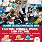 Physics Calculations Made Easy : Friction, Energy, Work and Vector | Physics for Kids Junior Scholars Edition | Children's Physics Books