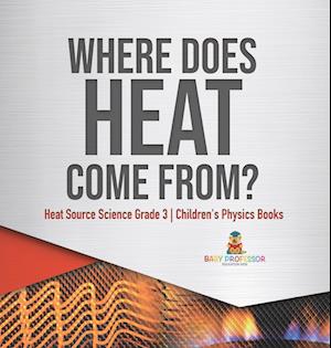 Where Does Heat Come From? | Heat Source Science Grade 3 | Children's Physics Books