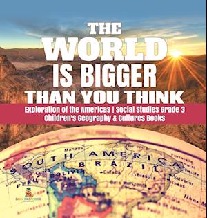 The World is Bigger Than You Think | Exploration of the Americas | Social Studies Grade 3 | Children's Geography & Cultures Books