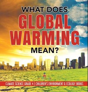 What Does Global Warming Mean? | Climate Science Grade 4 | Children's Environment & Ecology Books