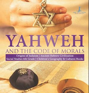 Yahweh and the Code of Morals | Origins of Judaism | Ancient Hebrew Civilization | Social Studies 6th Grade | Children's Geography & Cultures Books