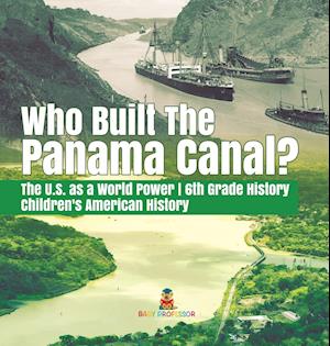 Who Built the The Panama Canal? | The U.S. as a World Power | 6th Grade History | Children's American History