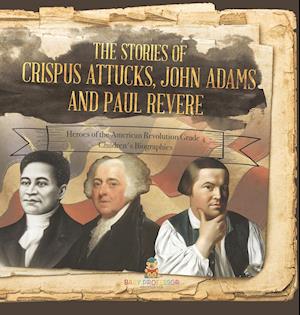 The Stories of Crispus Attucks, John Adams and Paul Revere | Heroes of the American Revolution Grade 4 | Children's Biographies