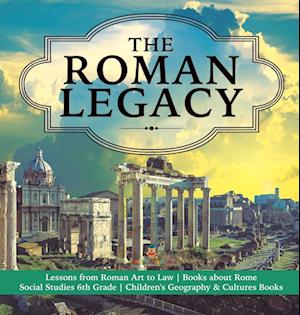 The Roman Legacy | Lessons from Roman Art to Law | Books about Rome | Social Studies 6th Grade | Children's Geography & Cultures Books