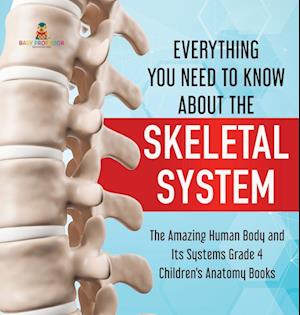 Everything You Need to Know About the Skeletal System | The Amazing Human Body and Its Systems Grade 4 | Children's Anatomy Books