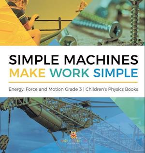 Simple Machines Make Work Simple | Energy, Force and Motion Grade 3 | Children's Physics Books