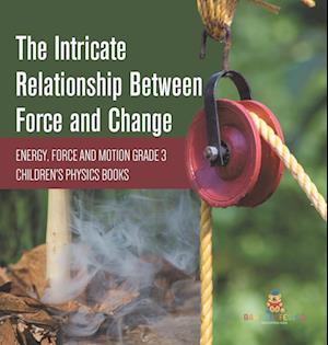 The Intricate Relationship Between Force and Change | Energy, Force and Motion Grade 3 | Children's Physics Books