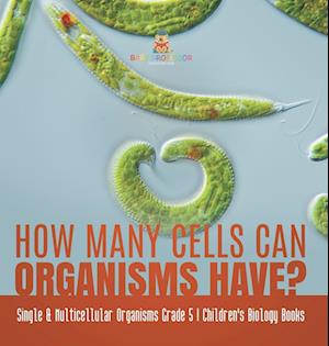 How Many Cells Can Organisms Have? | Single & Multicellular Organisms Grade 5 | Children's Biology Books