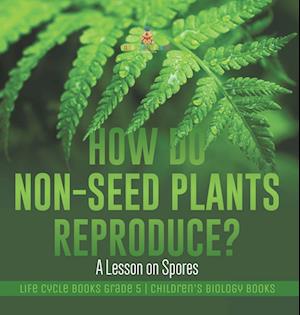 How Do Non-Seed Plants Reproduce? A Lesson on Spores | Life Cycle Books Grade 5 | Children's Biology Books