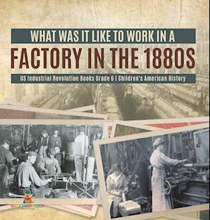 What Was It like to Work in a Factory in the 1880s | US Industrial Revolution Books Grade 6 | Children's American History