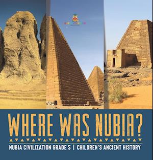 Where Was Nubia? | Nubia Civilization Grade 5 | Children's Ancient History