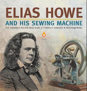 Elias Howe and His Sewing Machine | U.S. Economy in the mid-1800s Grade 5 | Children's Computers & Technology Books