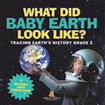What Did Baby Earth Look Like? Tracing Earth's History Grade 2 | Children's Earth Sciences Books 